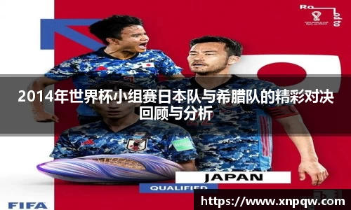 2014年世界杯小组赛日本队与希腊队的精彩对决回顾与分析
